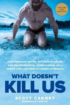 What Doesn't Kill Us: How Freezing Water, Extreme Altitude, And Environmental Conditioning Will Renew Our Lost Evolutionary Strength