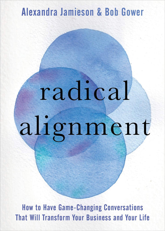 Radical Alignment: How To Have Game-Changing Conversations That Will Transform Your Business And Your Life