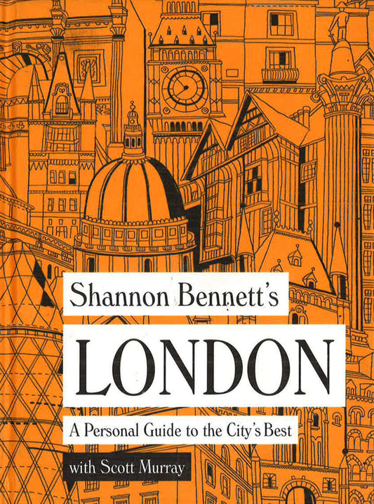 Shannon Bennett's London: A Personal Guide To The City's Best