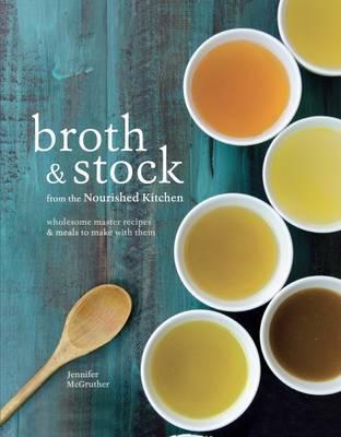 Broth & Stock: Wholesome Master Recipes And Meals To Make With Them