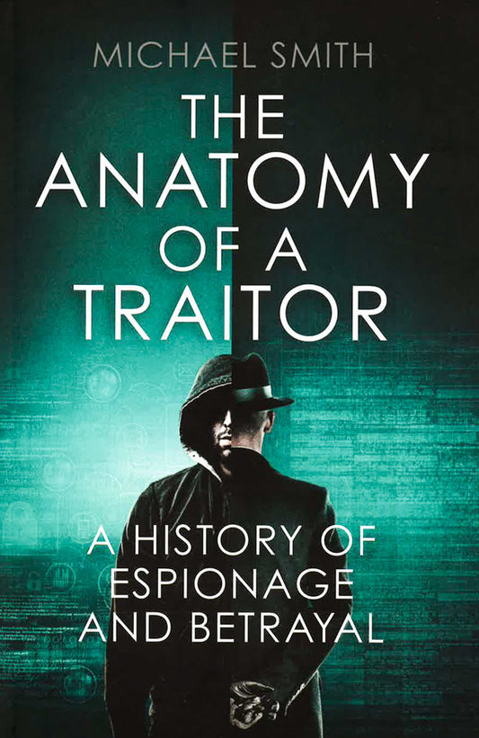 The Anatomy Of A Traitor: A History Of Espionage And Betrayal