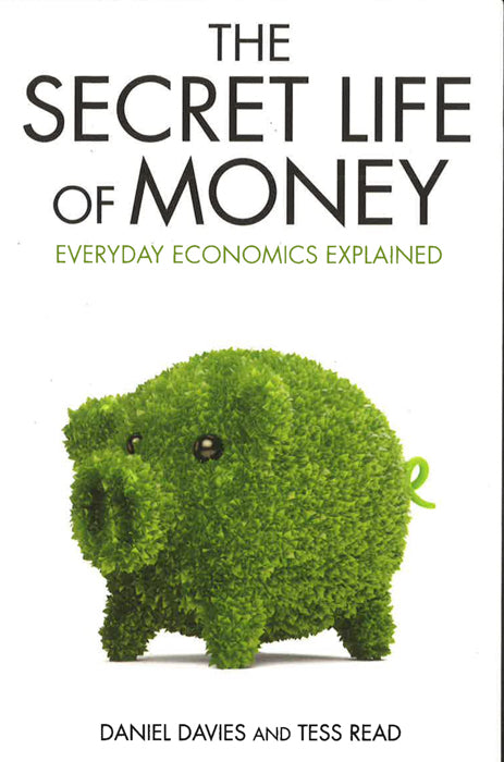 The Secret Life Of Money : Everyday Economics Explained