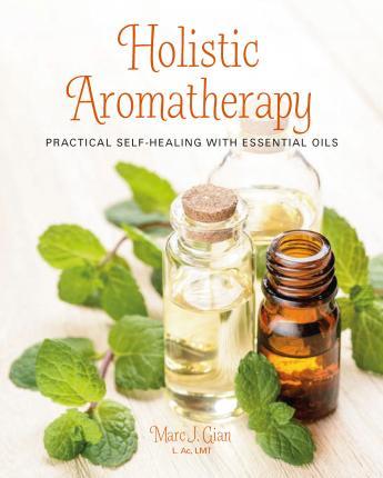 Holistic Aromatherapy : Practical Self-Healing With Essential Oils