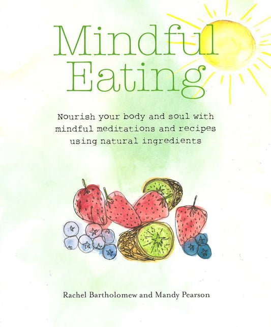 Mindful Eating: Nourish Your Body And Soul With Mindful Meditations And Recipes Using Natural Ingredients