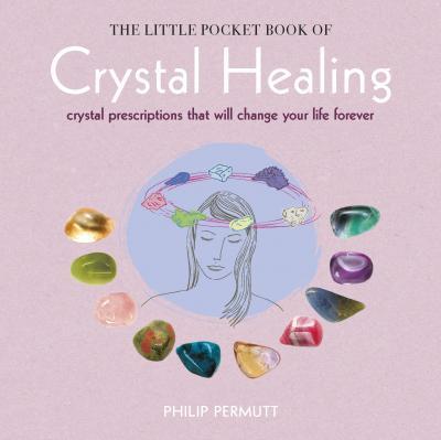 The Little Pocket Book Of Crystal Healing : Crystal Prescriptions That Will Change Your Life Forever