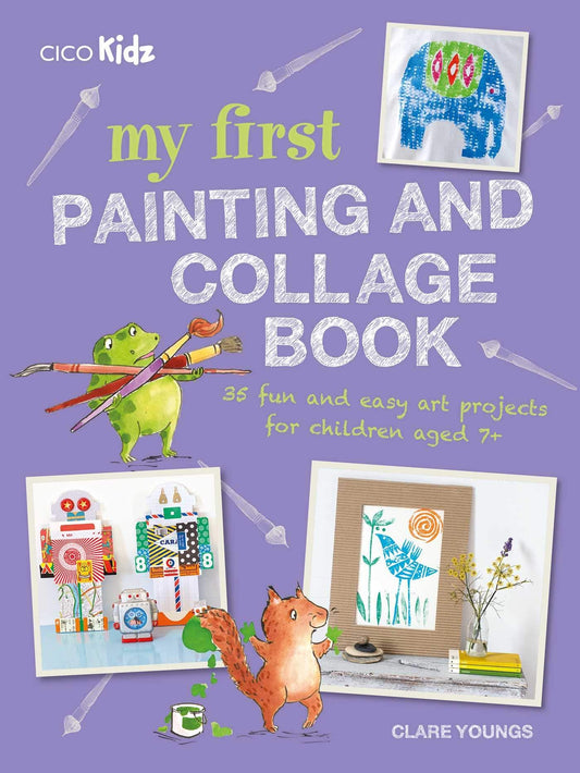 My First Painting And Collage Book: 35 Fun And Easy Art Projects For Children Aged 7 Plus