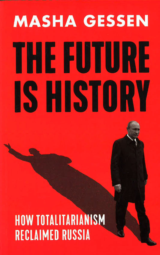 The Future Is History: How Totalitarianism Reclaimed Russia