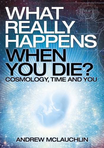 What Really Happens When You Die - Cosmology, Time And You