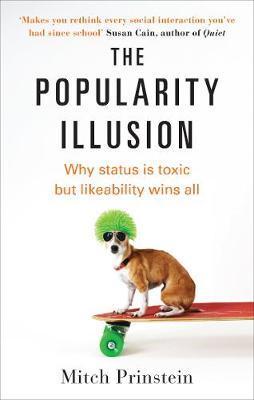 The Popularity Illusion : Why Status Is Toxic But Likeability Wins All