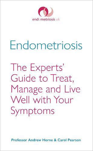 Endometriosis : The Experts' Guide To Treat, Manage And Live Well With Your Symptoms