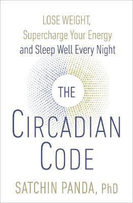 The Circadian Code : Lose Weight, Supercharge Your Energy And Sleep Well Every Night