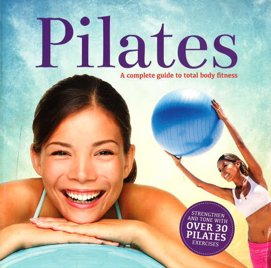 Pilates - A Complete Guide To Total Body Fitness