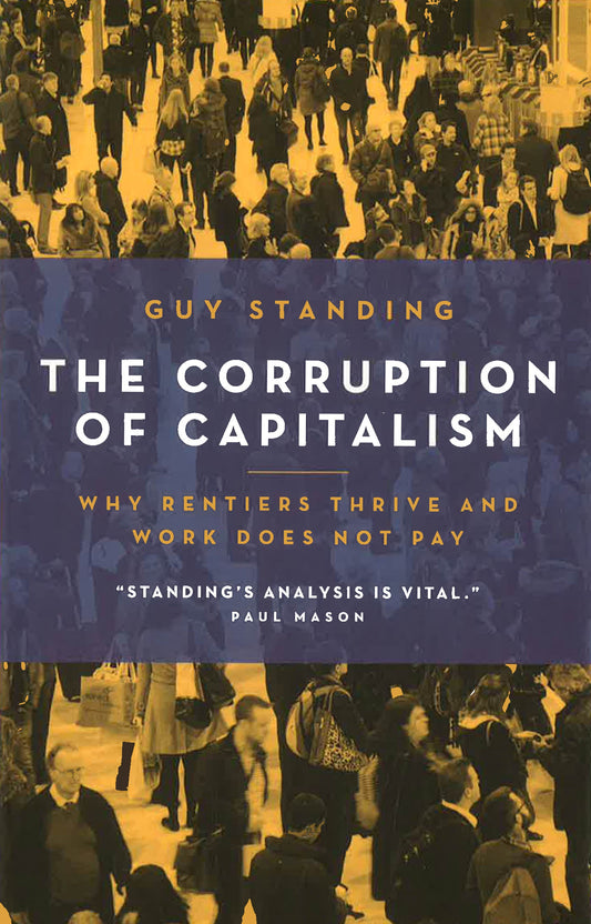 The Corruption Of Capitalism: Why Rentiers Thrive And Work Does Not Pay