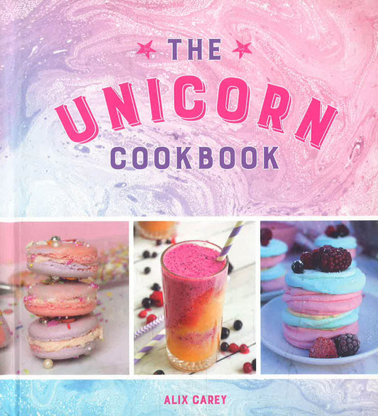 The Unicorn Cookbook: Magical Recipes For Lovers Of The Mythical Creature