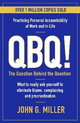 QBQ! : The Question Behind the Question: Practicing Personal Accountability at Work and in Life