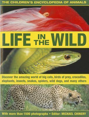 The Children's Encyclopedia Of Animals: Life In The Wild: Discover The Amazing World Of Big Cats, Birds Of Prey, Crocodiles, Elephants, Insects, Spiders, Snakes, Wild Dogs, And Many Others