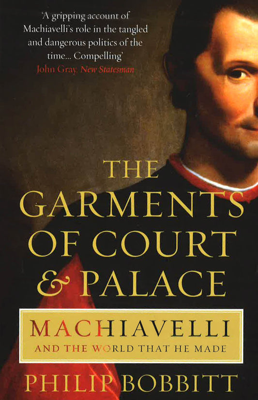 The Garments Of Court & Palace: Machiavelli And The World That He Made