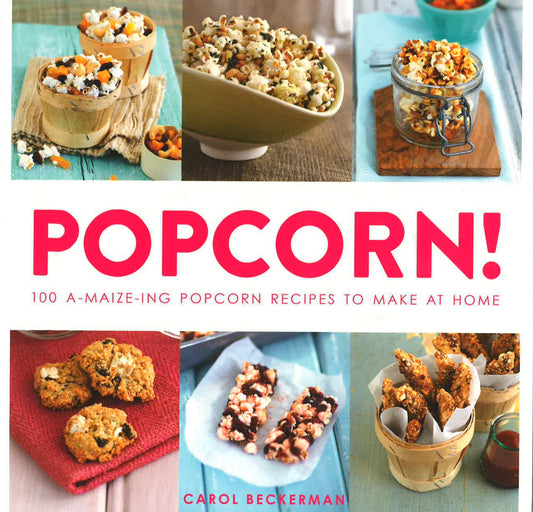 Popcorn!: 100 A-Maize-Ing Recipes To Make At Home