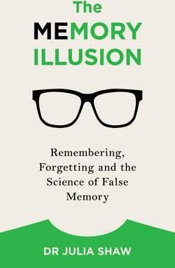 The Memory Illusion : Remembering, Forgetting, And The Science Of False Memory