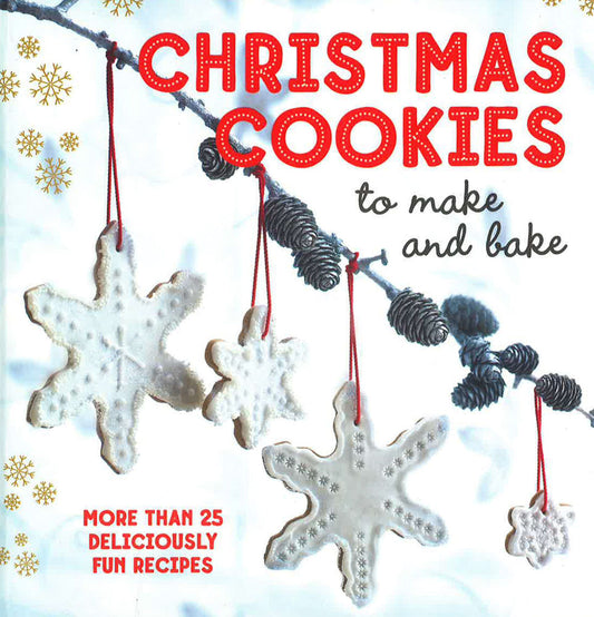 Christmas Cookies To Make And Bake: More Than 25 Deliciously Fun Recipes