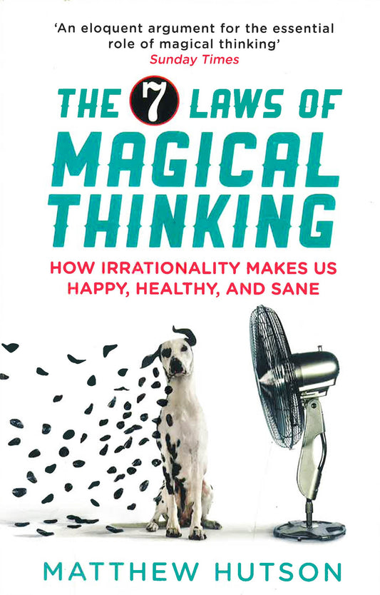 The 7 Laws Of Magical Thinking: How Irrationality Makes Us Happy, Healthy, And Sane