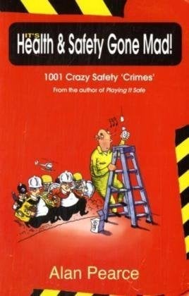 It's Health And Safety Gone Mad!: 1001 Crazy Safety 'Crimes'