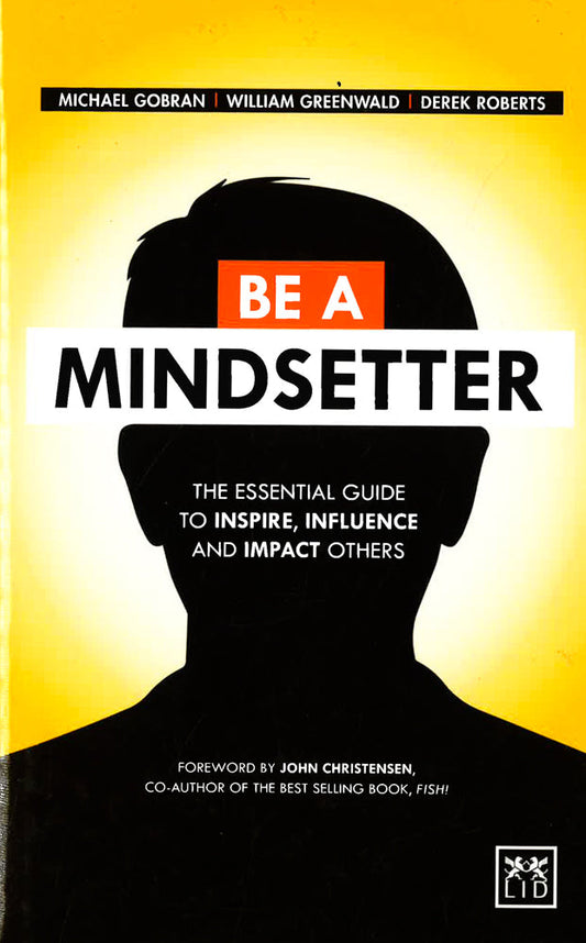 Be A Mindsetter: The Essential Guide To Inspire, Influence And Impact Others