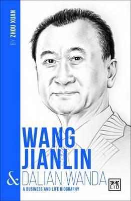 Wang Jianlin And Dalian Wanda: A Biography Of One Of Chinas Greatest Entrepreneurs