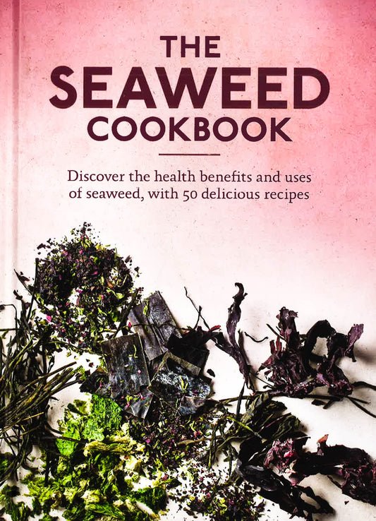 The Seaweed Cookbook: Discover The Health Benefits And Uses Of Seaweed, With 50 Delicious Recipes