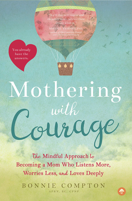 Mothering With Courage: The Mindful Approach To Becoming A Mom Who Listens More, Worries Less, And Loves Deeply