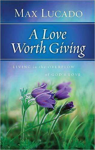 A Love Worth Giving: Living in the Overflow of God's Love