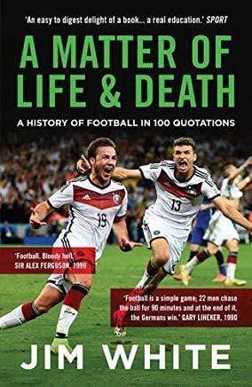 A Matter of Life and Death: A History of Football in 100 Quotations