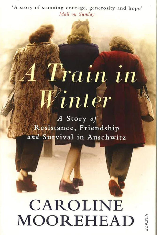 A Train in Winter: A Story of Resistance, Friendship and Survival in Auschwitz