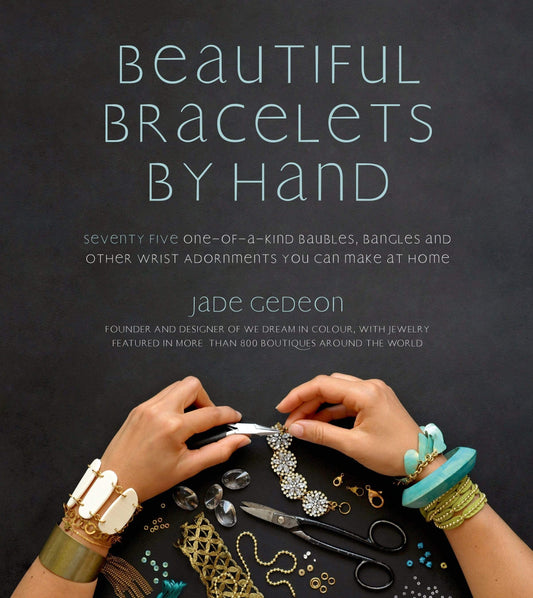 Beautiful Bracelets By Hand : Seventy Five One-of-a-Kind Baubles, Bangles and Other Wrist Adornments You Can Make At Home