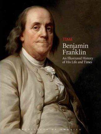 Benjamin Franklin: An Illustrated History Of His Life And Times