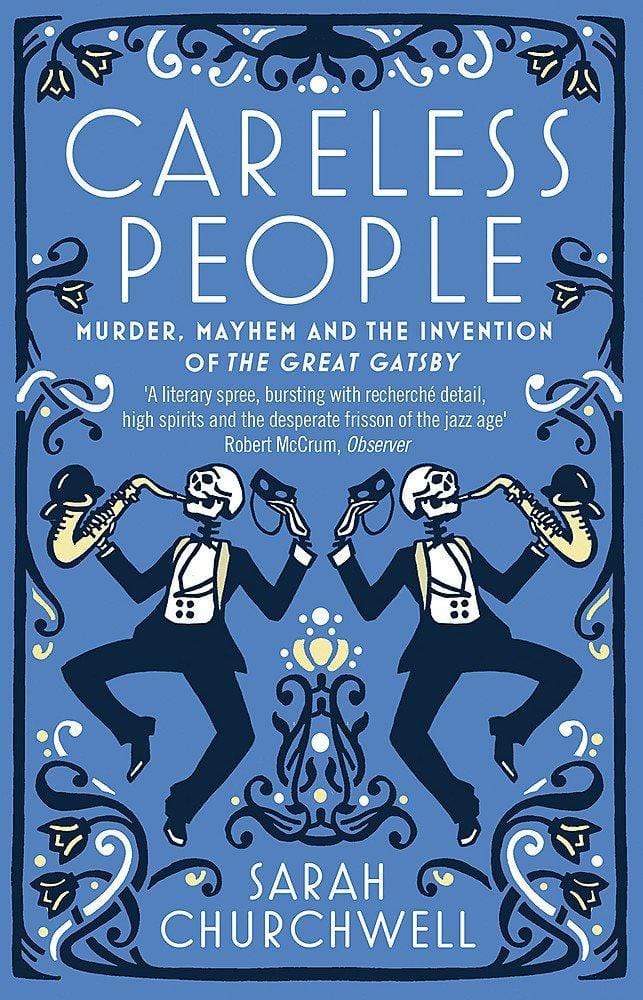 CARELESS PEOPLE : MURDER, MAYHEM AND THE INVENTION OF THE GREAT GATSBY