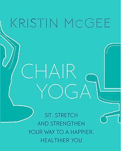 Chair Yoga: Sit, Stretch, and Strengthen Your Way to a Happier, Healthier You