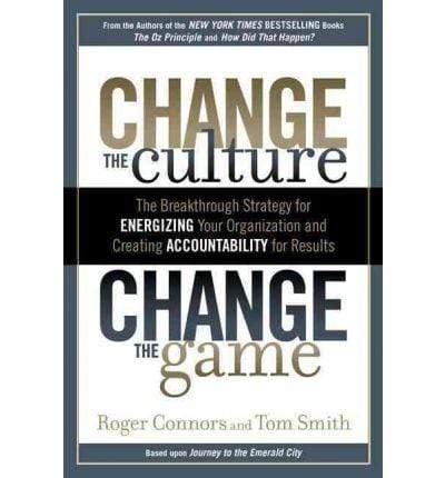 Change the Culture, Change the Game: The Breakthrough Strategy for Energizing Your Organization and Creating Accountability for Results