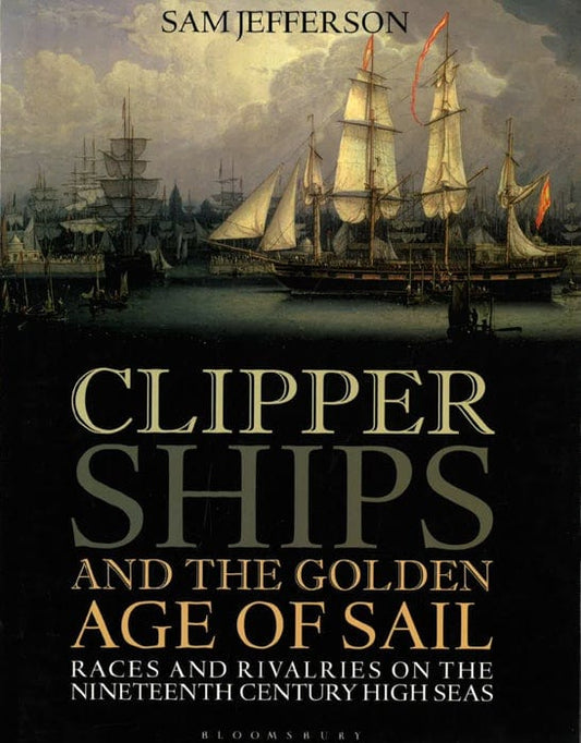 Clipper Ships And The Golden Age Of Sail: Races And Rivalries On The Nineteenth Century High Seas