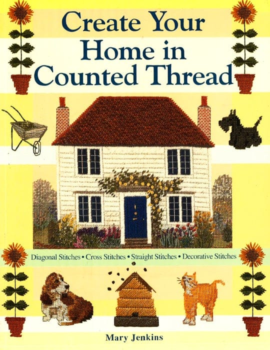 Create Your Home In Counted Thread: Diagonal Stitches, Cross Stitches, Straight Stitches, Decorative Stitches