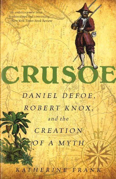 Crusoe: Daniel Defoe, Robert Knox, & The Creation Of A Myth.