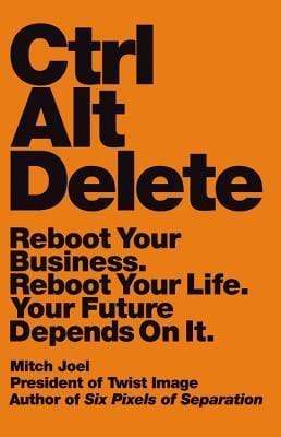 Ctrl Alt Delete: Reboot Your Business. Reboot Your Life. Your Future Depends On It