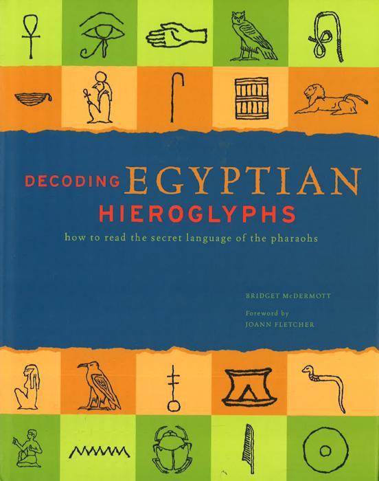 Decoding Egyptian Hieroglyphs : How To Read The Secret Language Of The Pharaohs