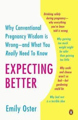 Expecting Better: Why the Conventional Pregnancy Wisdom Is Wrong - And What You Really Need to Know