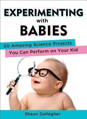 Experimenting With Babies: 50 Amazing Science Projects You Can Perform On Your Kid