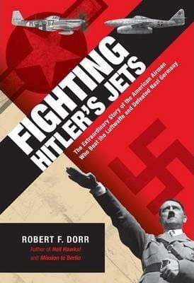 Fighting Hitler's Jets: The Extraordinary Story of the American Airmen Who Beat the Luftwaffe and Defeated Nazi Germany