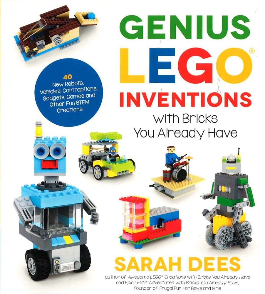 Genius Lego Inventions With Bricks You Already Have: 40+ New Robots, Vehicles, Contraptions, Gadgets, Games And Other Stem Projects With Real Moving Parts