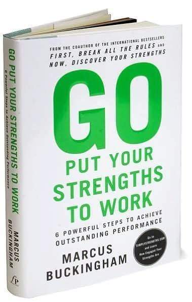 Go Put Your Strengths To Work: 6 Powerful Steps To Achieve Outstanding Performance