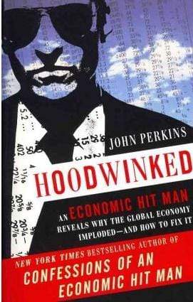 Hoodwinked: An Economic Hit Man Reveals Why Global Economy Imploded - and How to Fix It