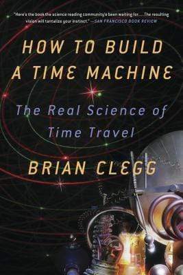 How to Build a Time Machine: The Real Science of Time Travel